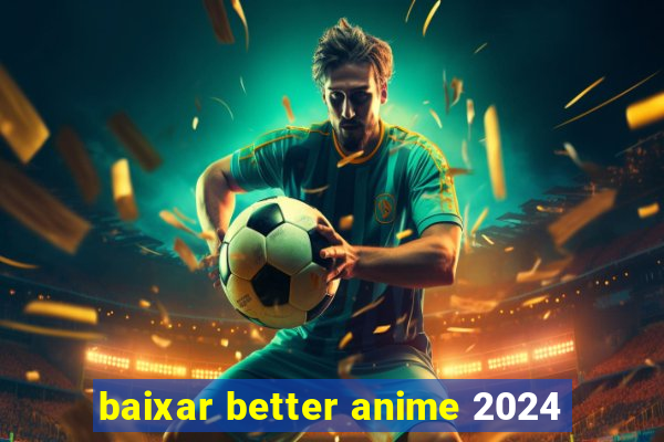 baixar better anime 2024